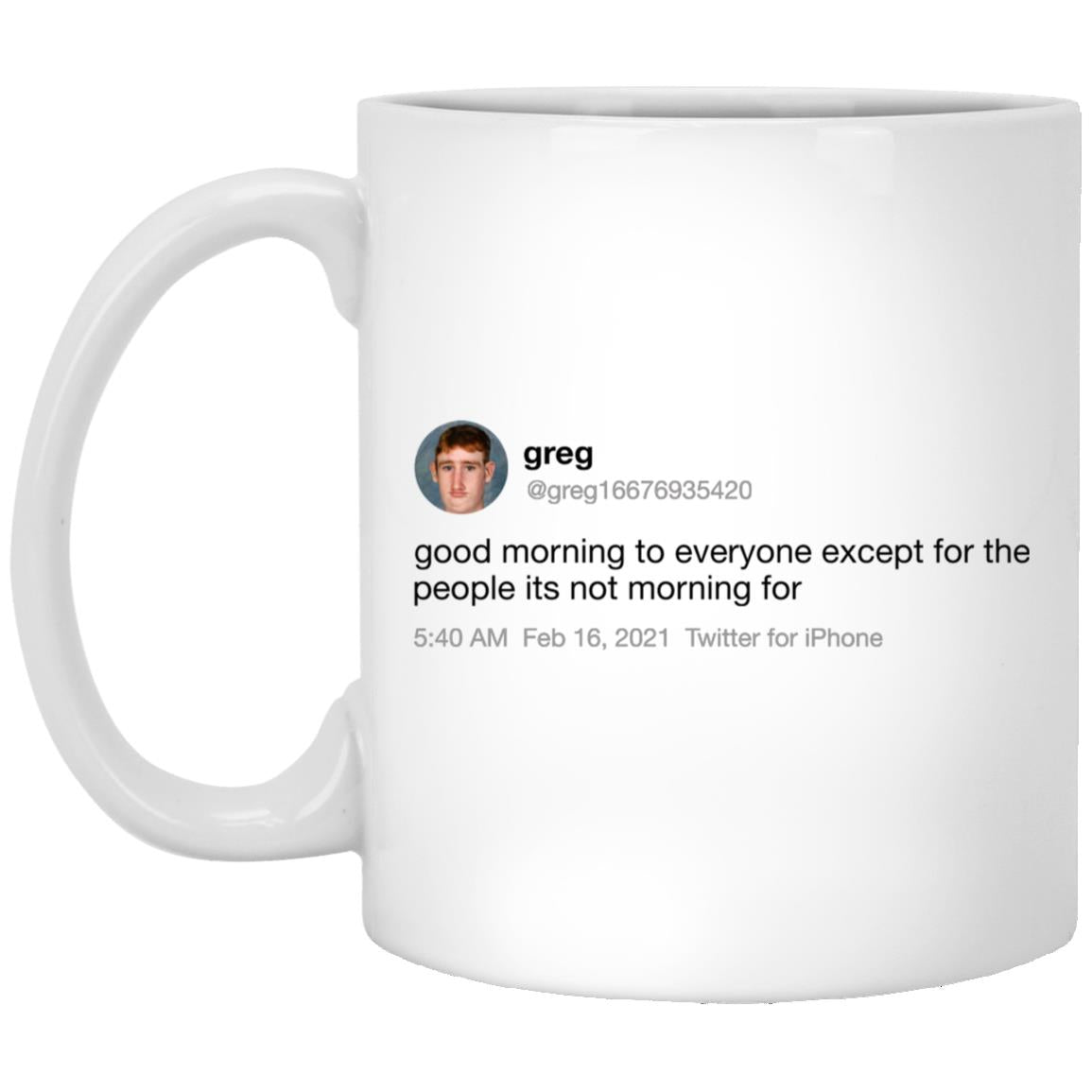 Greg Good Morning To Everyone Except For The People Its Not Morning For Mug