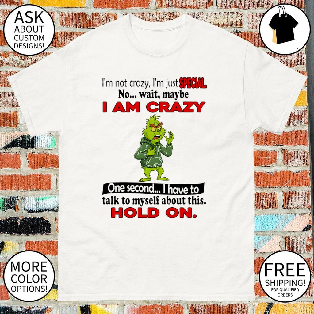 Grinch I’m not crazy I’m just special no wait maybe I am crazy one second I have to talk to myself about this shirt