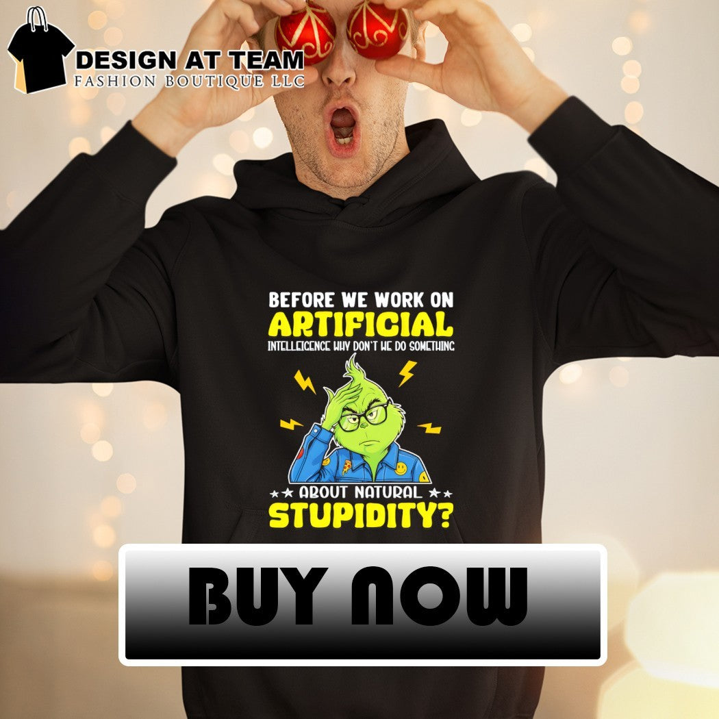 Grinch before we work on artificial intelligence why don’t we do something about natural stupidity shirt