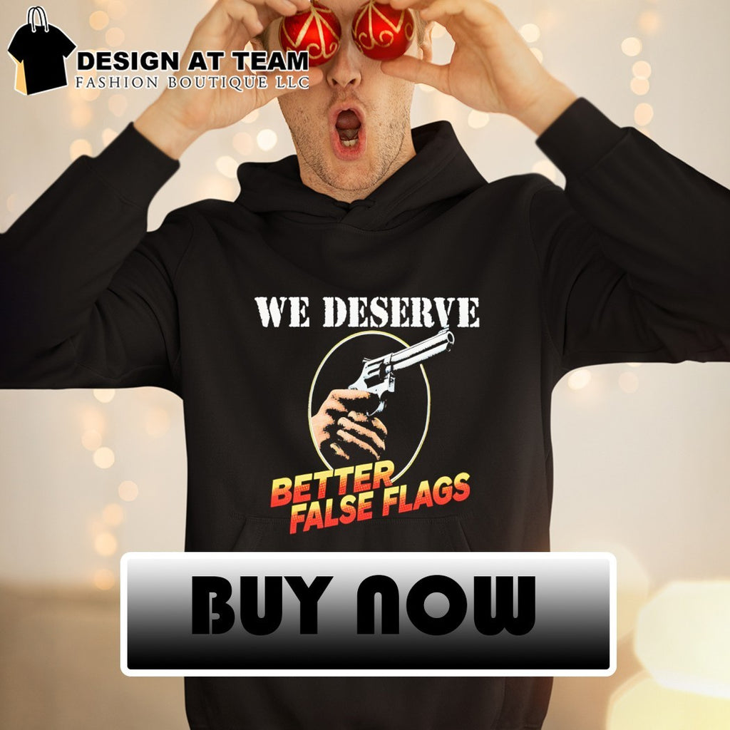 Gun we deserve better false flags shirt