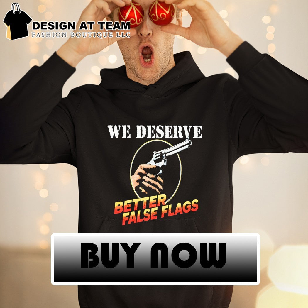 Gun we deserve better false flags shirt