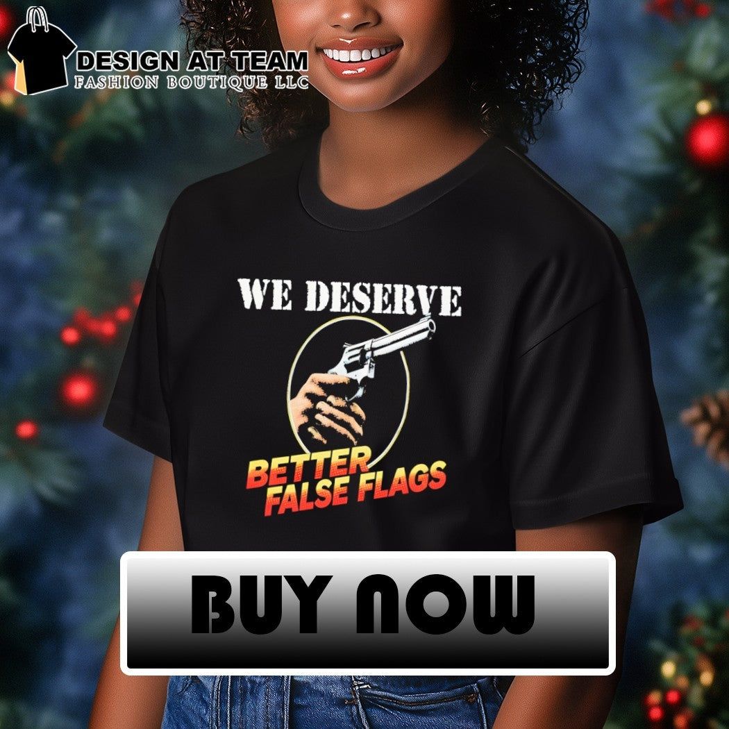 Gun we deserve better false flags shirt