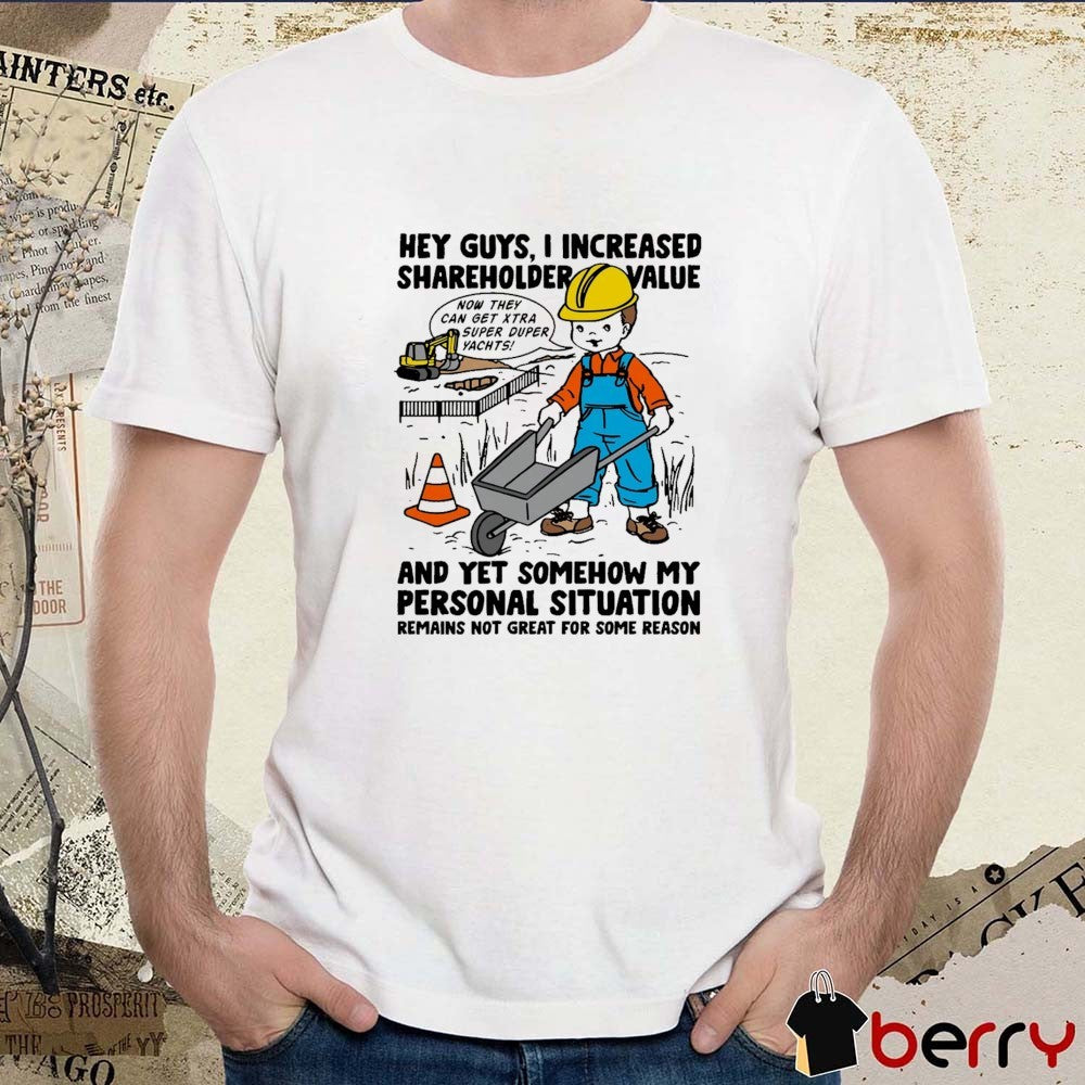 Hey Guys I Increased Shareholder Value And yet Somehow My Personal Situation Remains Not Great For Some Reason t-shirt