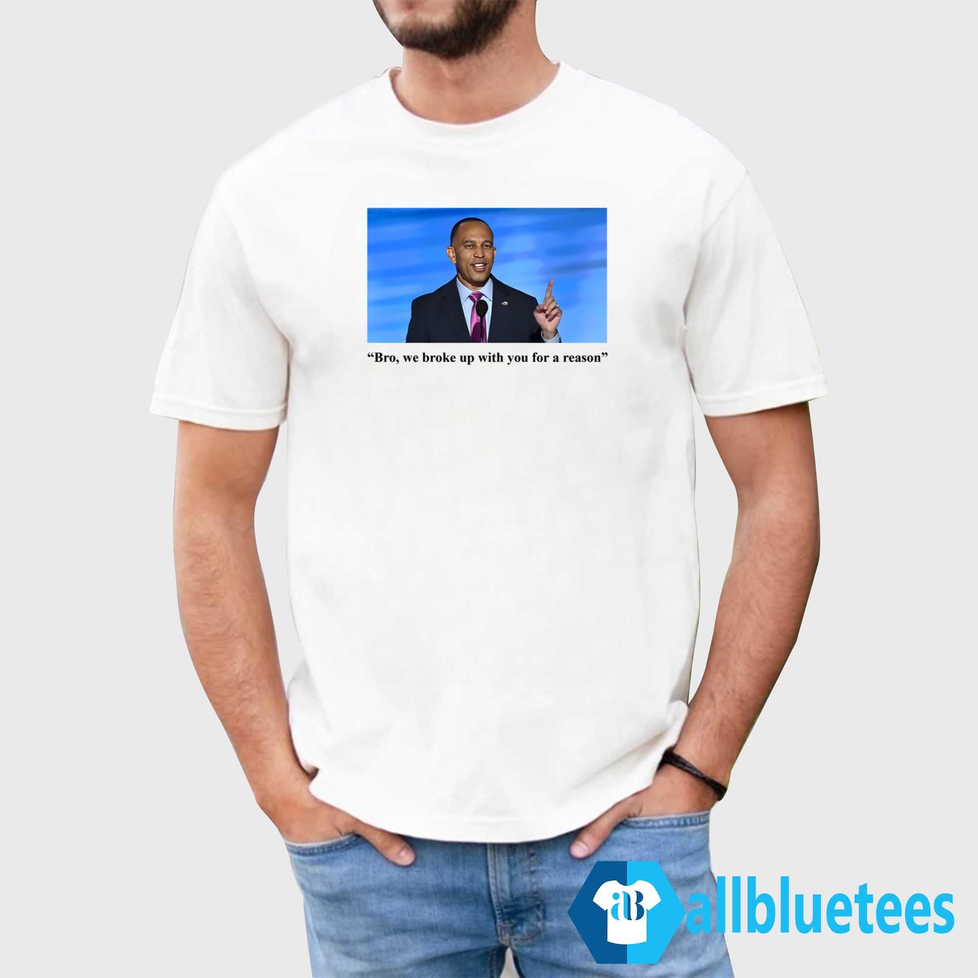 Hakeem Jeffries Bro We Broke Up With You For A Reason Shirt