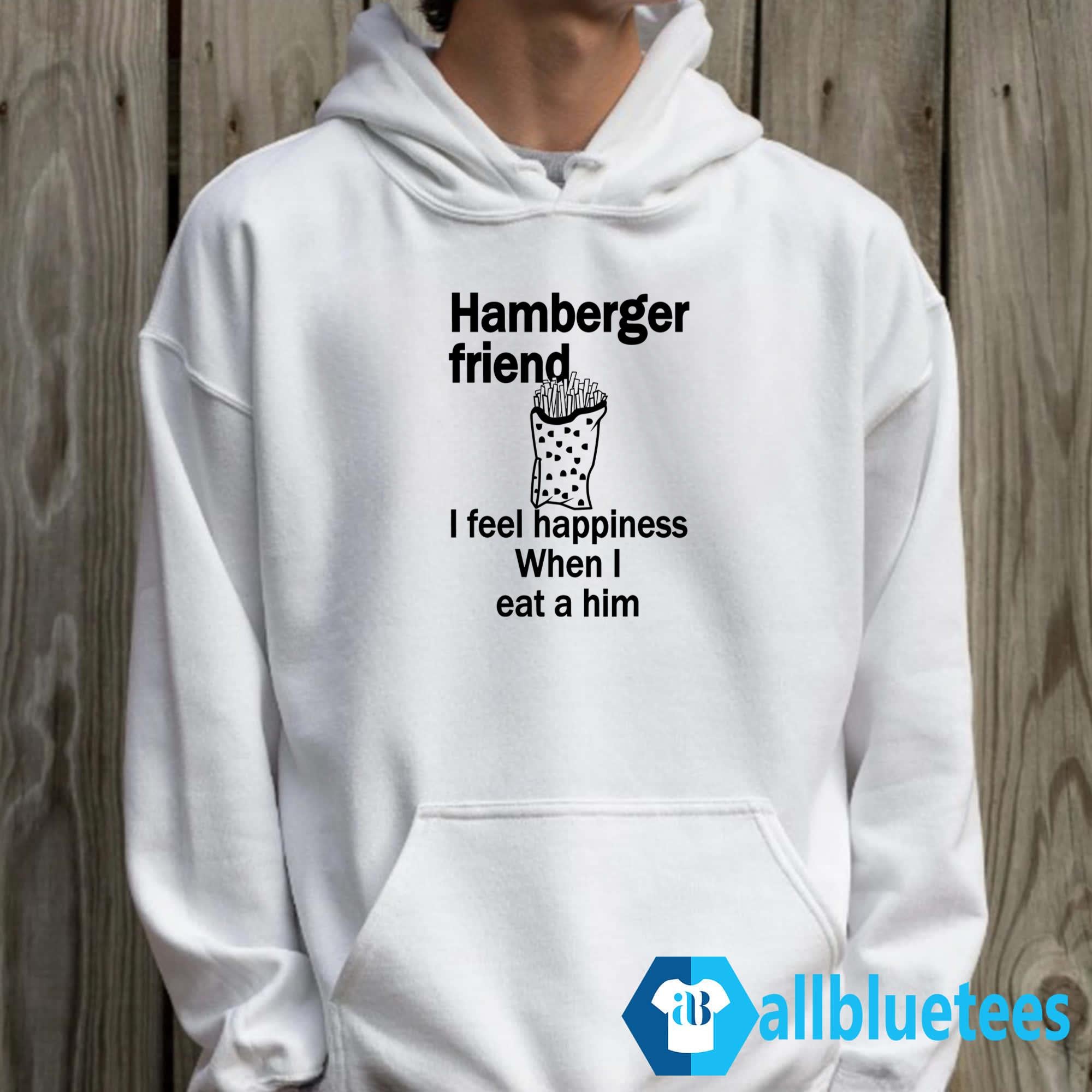 Hamberger Friend I Feel Happiness When I Eat A Him Shirt