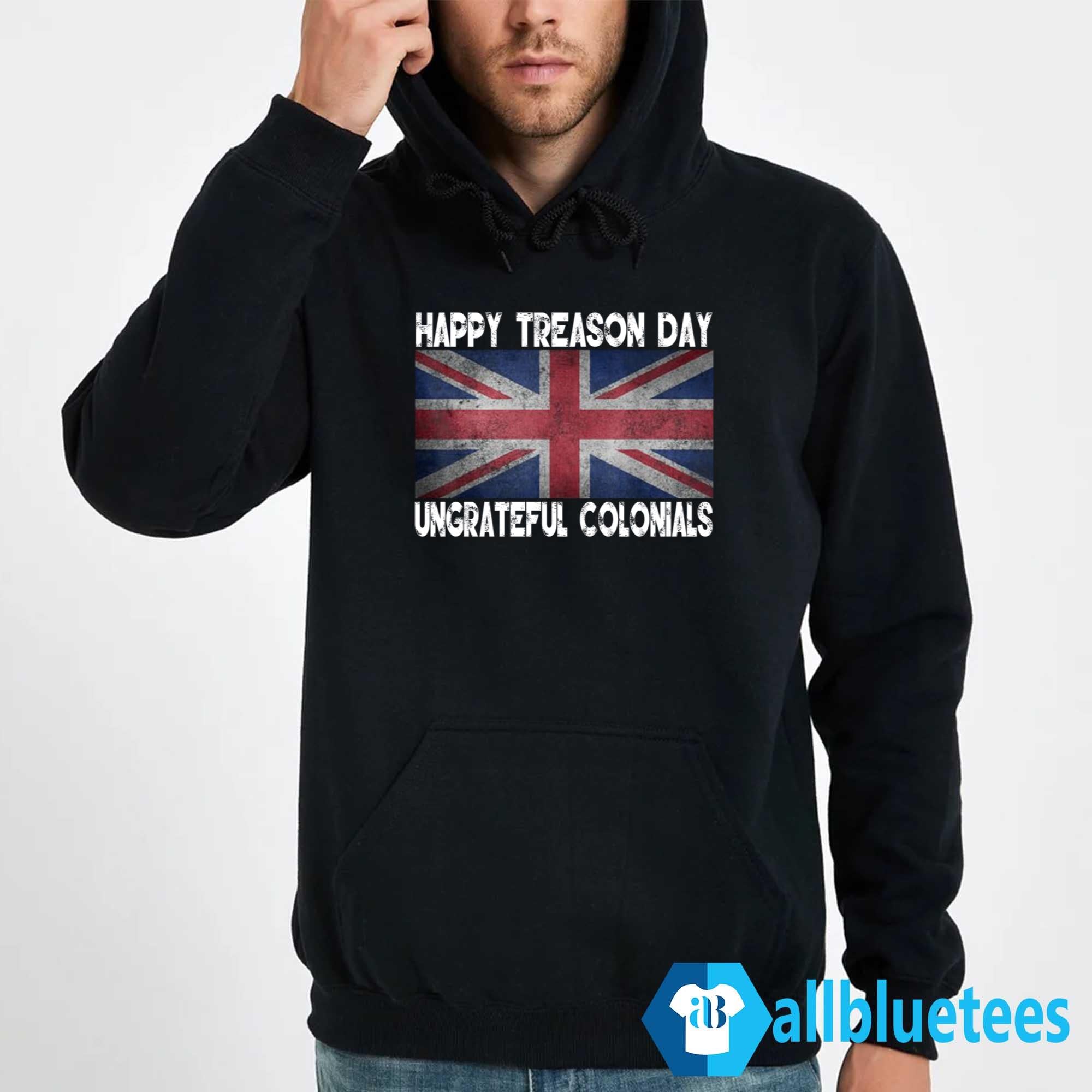 Happy Treason Day Ungrateful Colonials July 4th Shirt