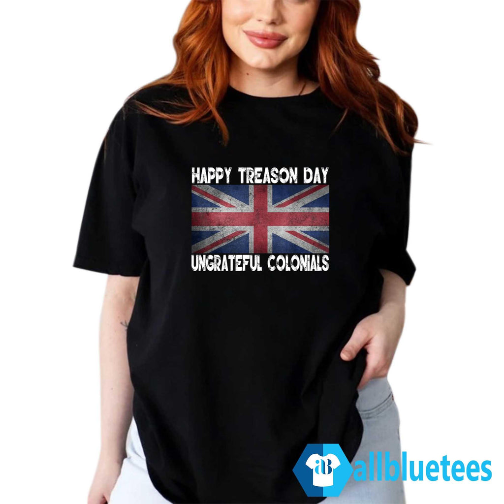 Happy Treason Day Ungrateful Colonials July 4th Shirt