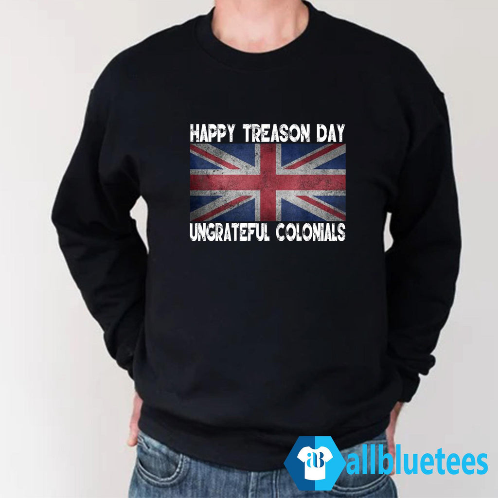 Happy Treason Day Ungrateful Colonials July 4th Shirt