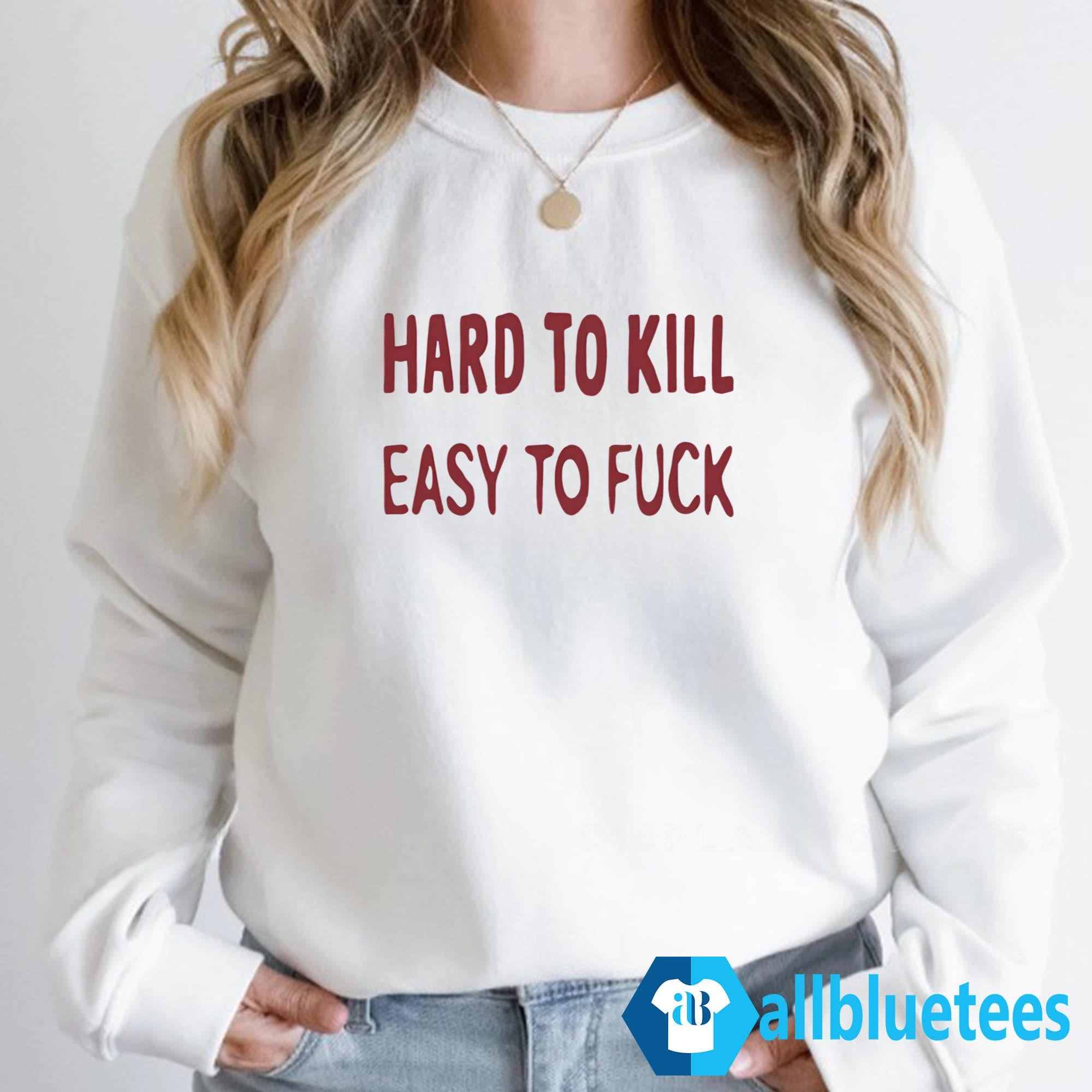 Hard To Kill Easy To Fuck Shirt