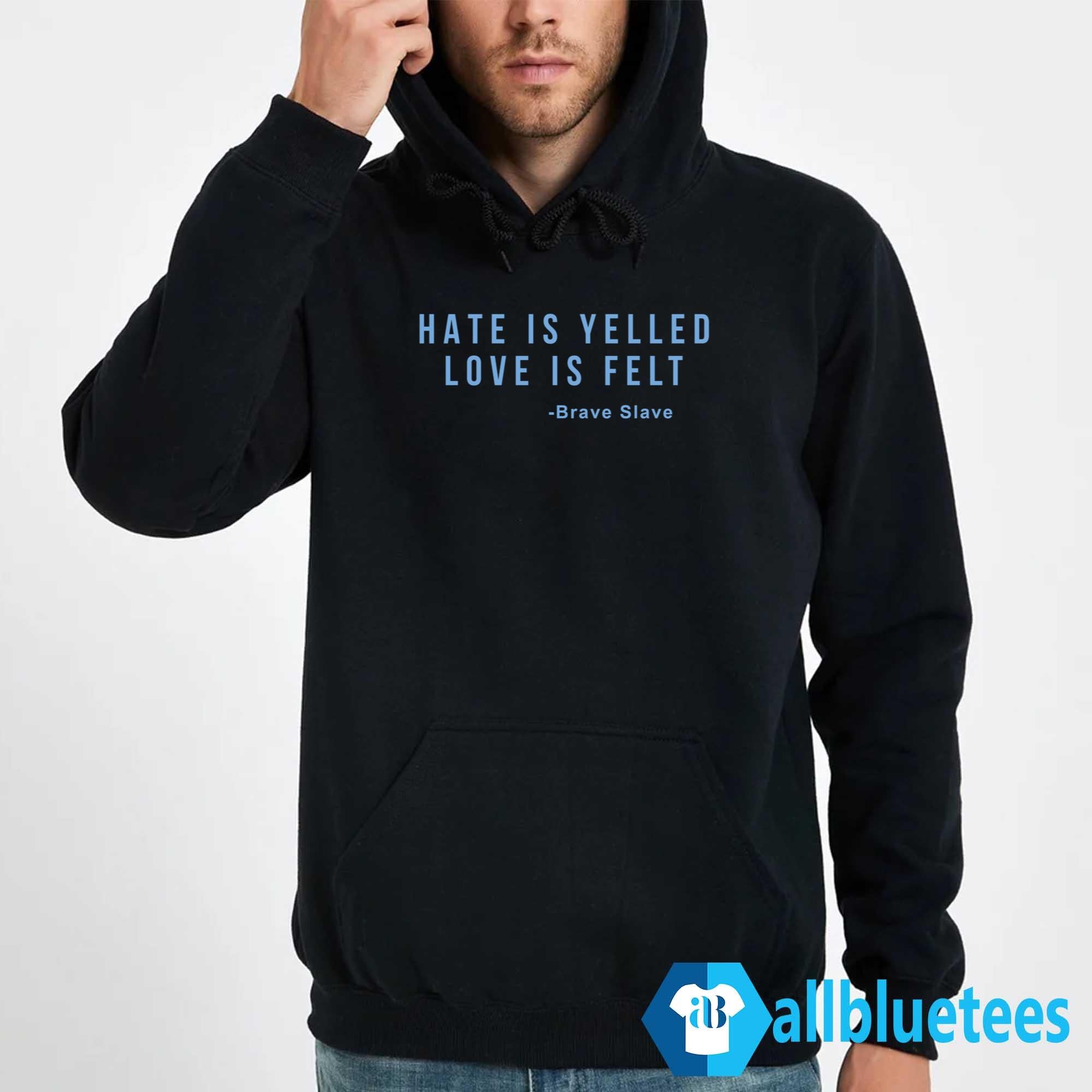 Hate Is Yelled Love Is Felt Shirt