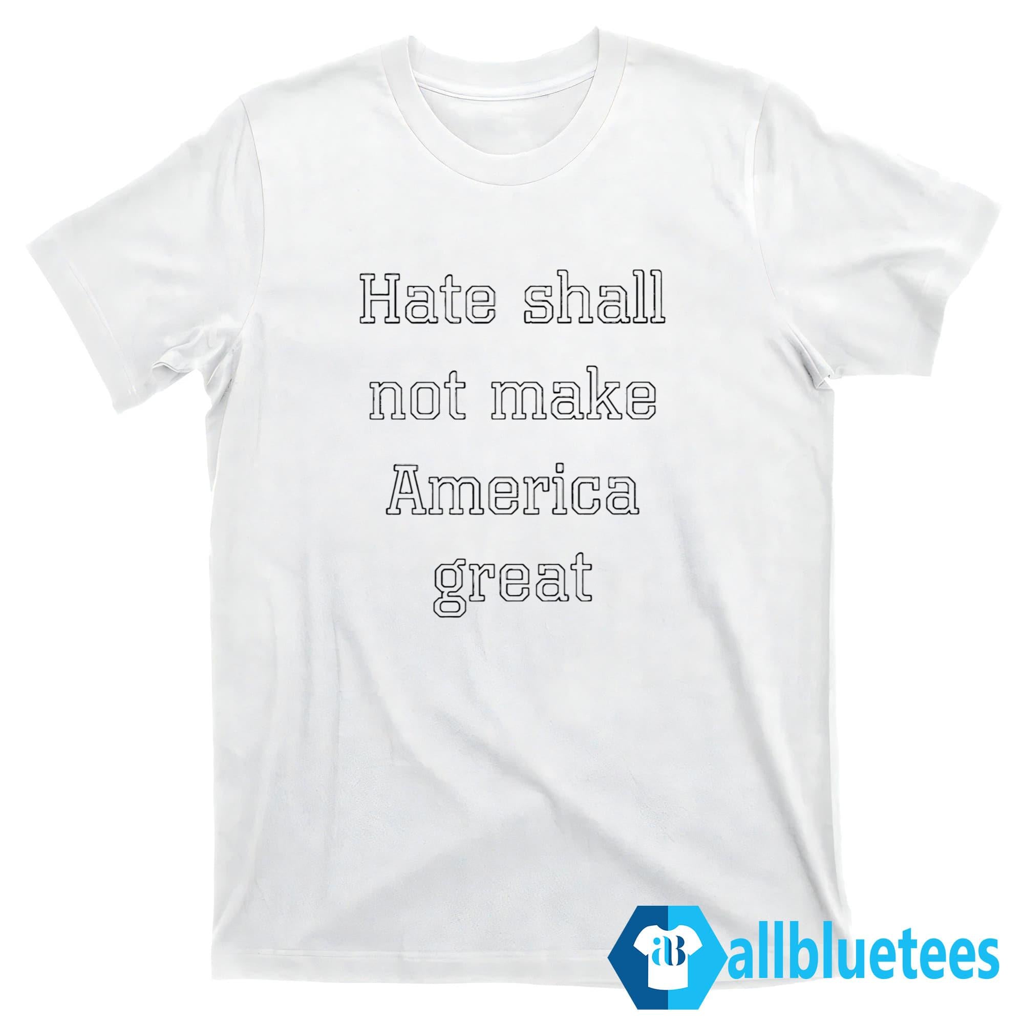 Hate Shall Not Make America Great Shirt