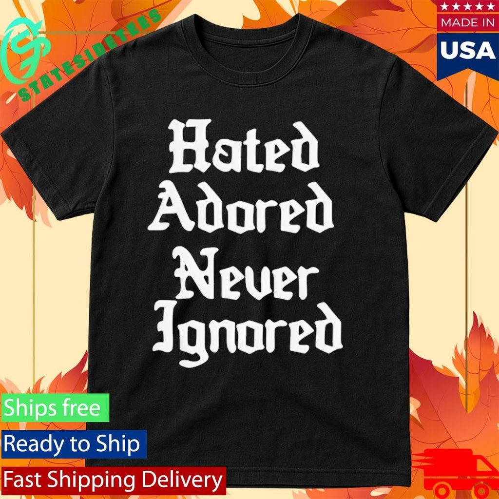 Hated Adored Never Ignored Shirt