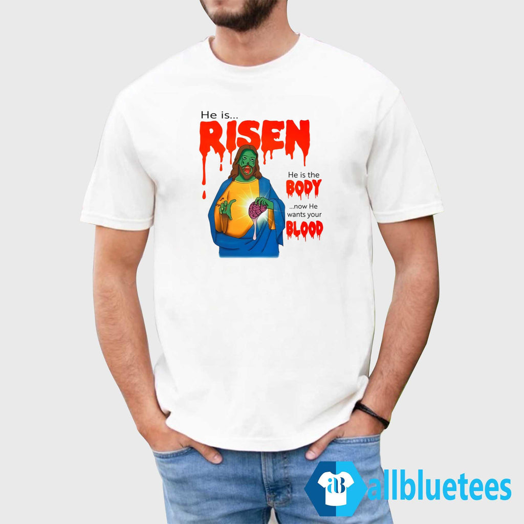 He Is Risen He Is Body Now He Wants Your Blood Shirt