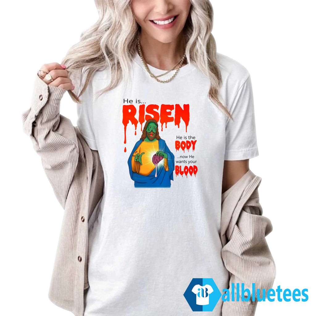 He Is Risen He Is Body Now He Wants Your Blood Shirt