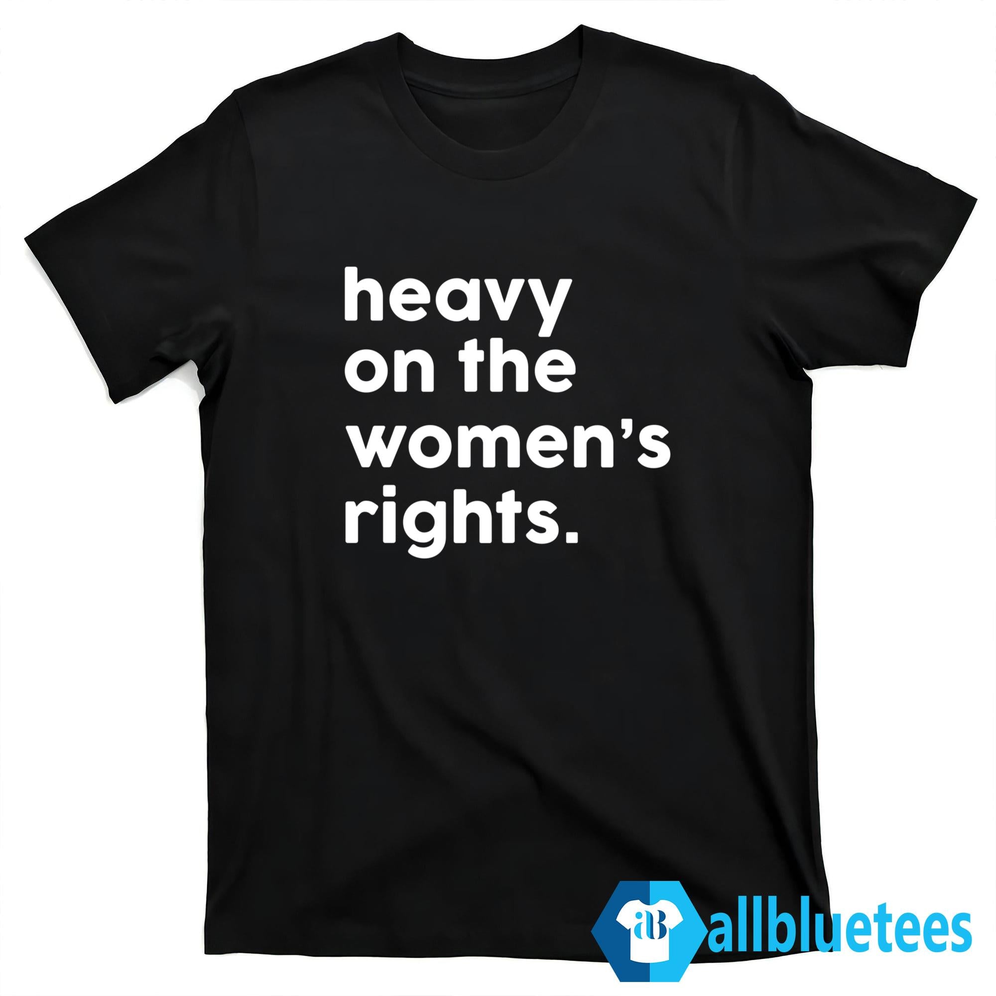 Heavy On The Women’s Right Shirt