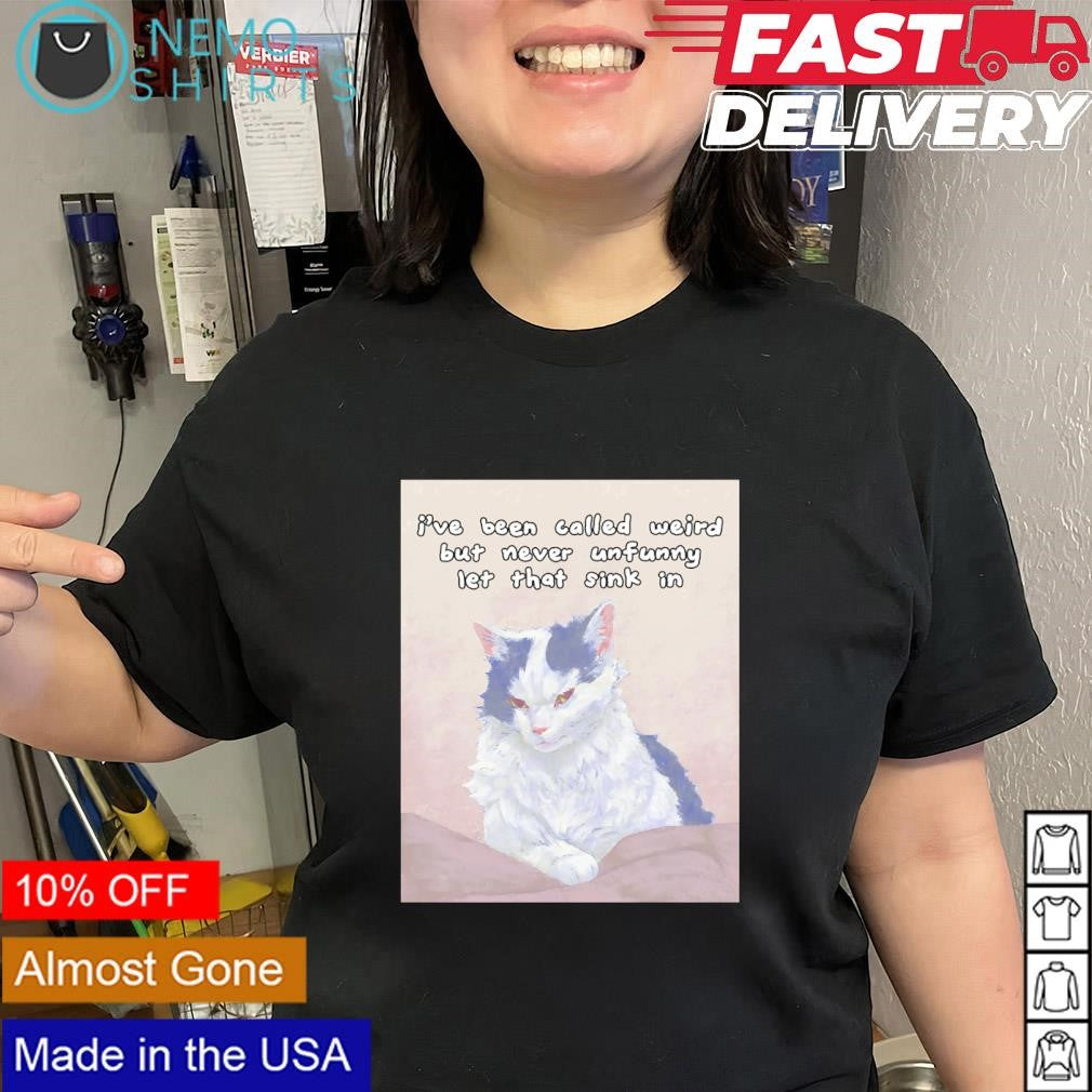 Cat I’ve been called weird but never unfunny let that sink in shirt