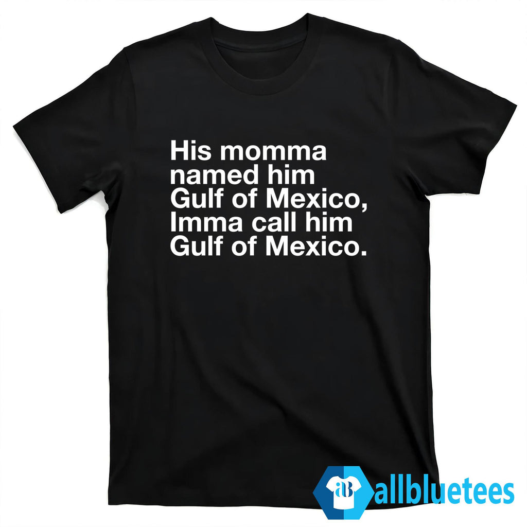 His Momma Named Him Gulf Of Mexico Imma Call Him Gulf Of Mexico Shirt