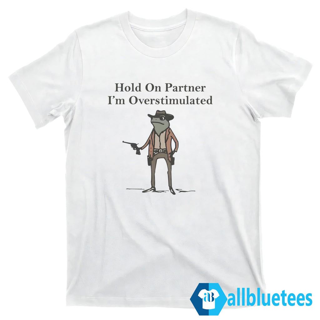 Hold On Partner I’m Overstimulated Shirt
