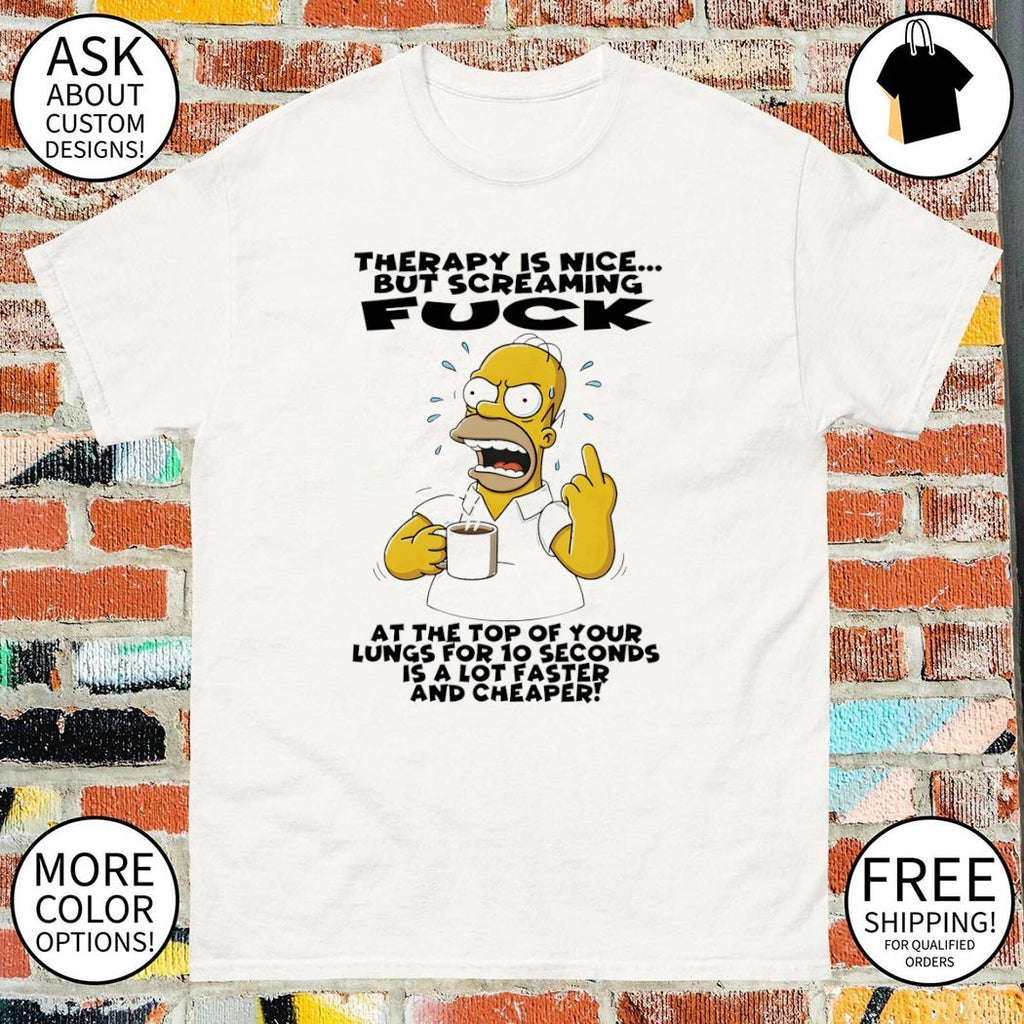 Homer therapy is nice but screaming fuck at the top of your lungs for 10 seconds is a lot faster and cheaper shirt