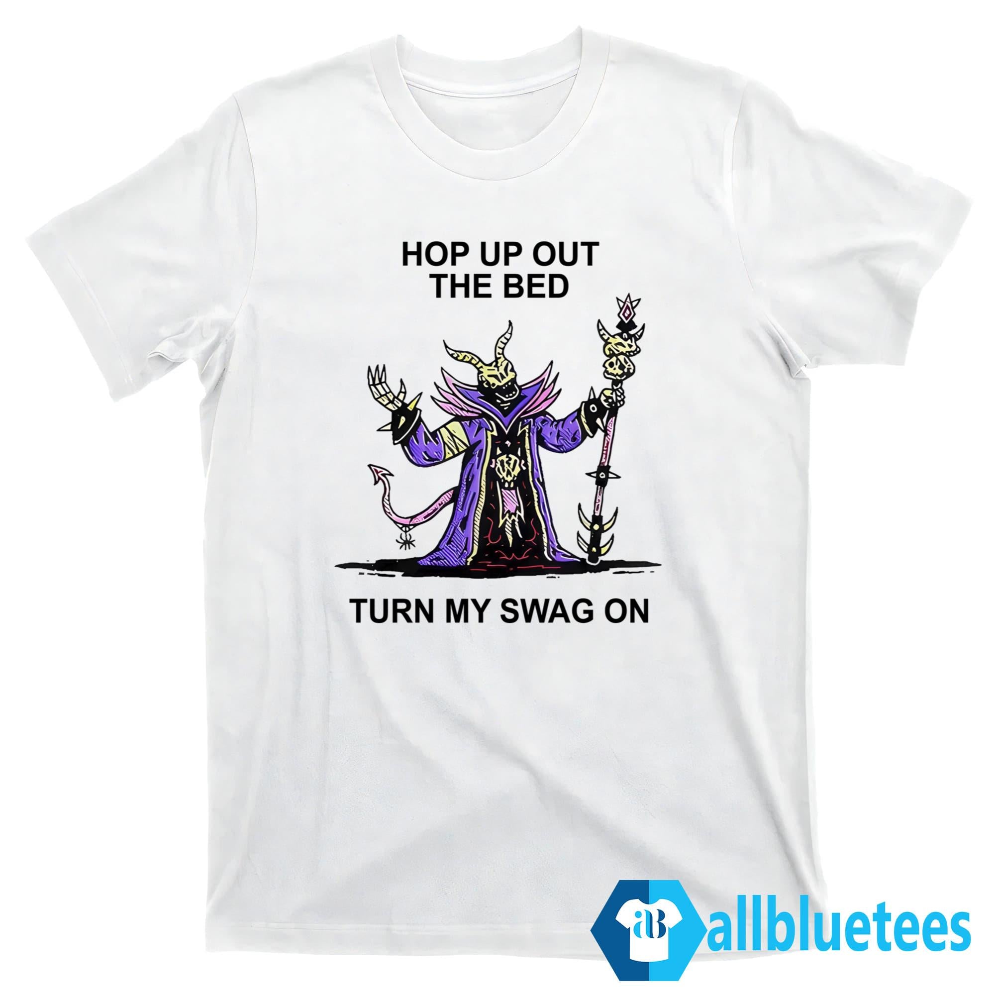 Hop Up Out The Bed Turn My Swag On Shirt