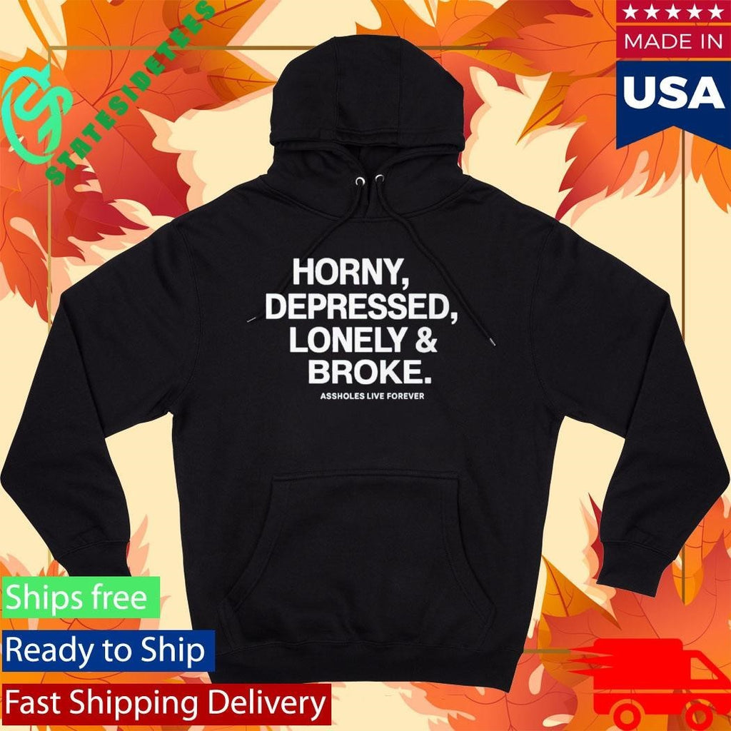Horny Depressed Lonely & Broke Assholes Live Forever Shirt