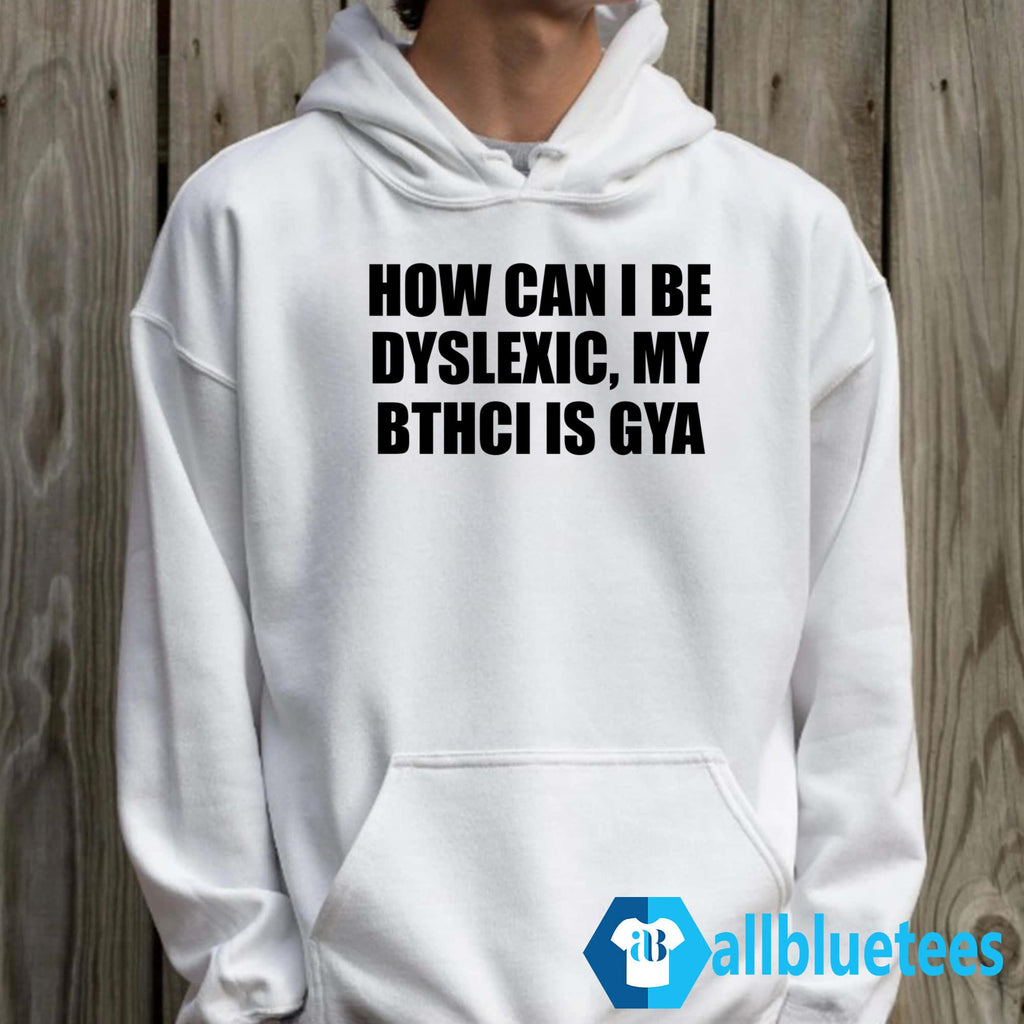 How Can I Be Dyslexic My Bthci Is Gya Shirt