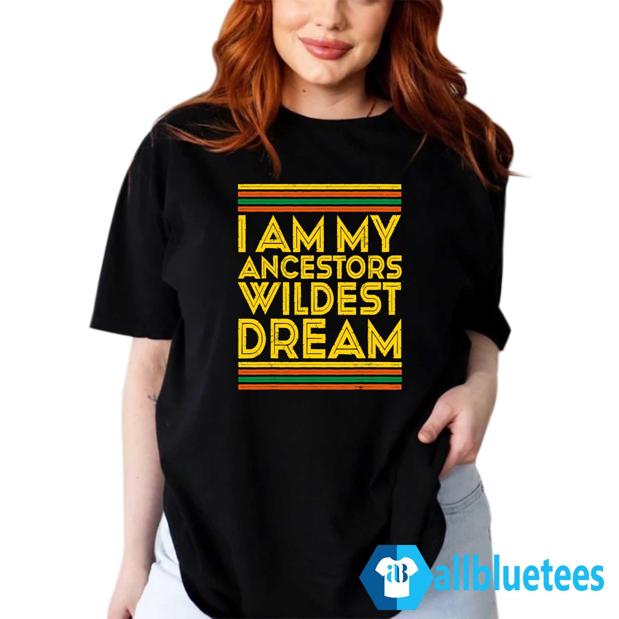 I Am My Ancestors Wildest Dream Shirt