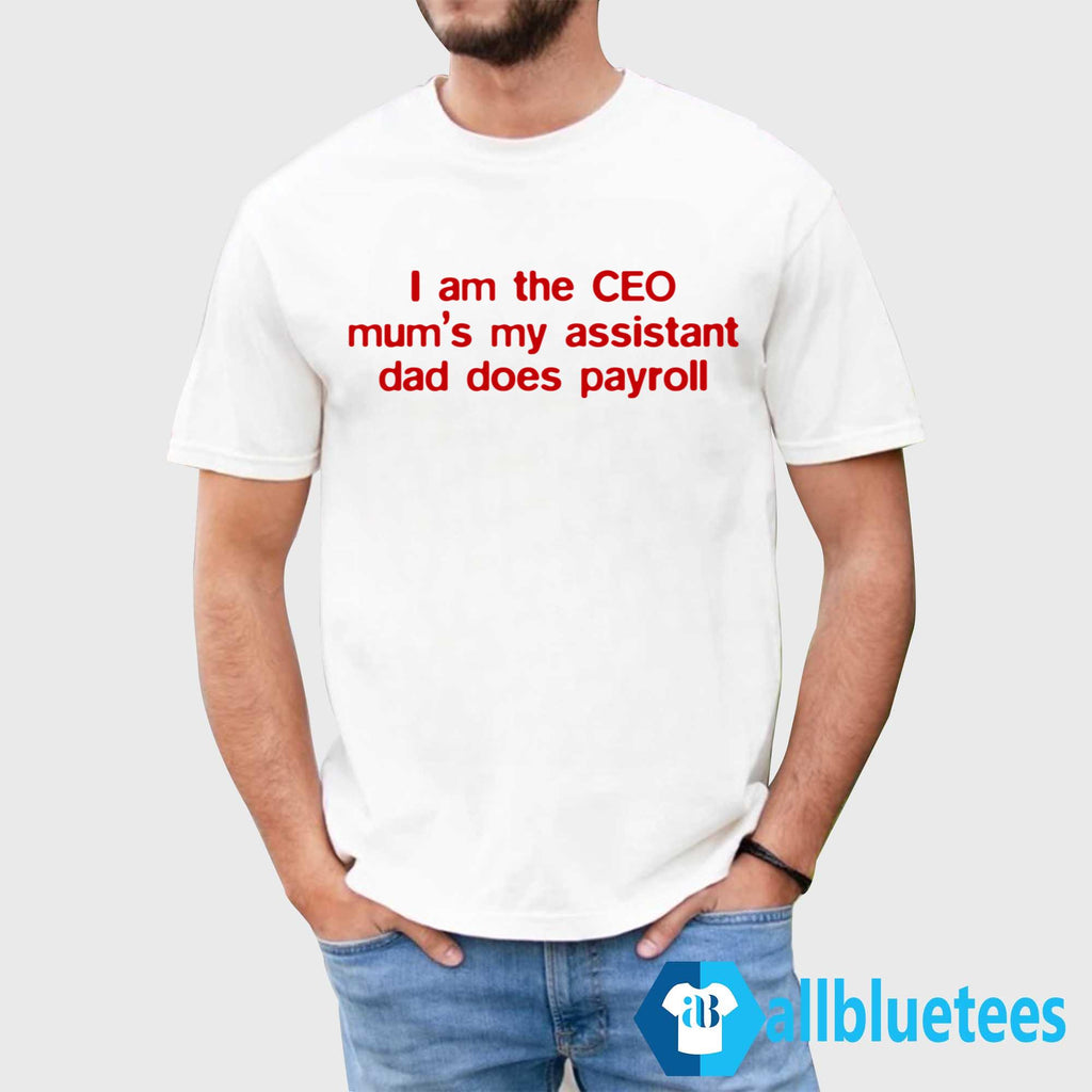 I Am The CEO Mum’s My Assistant Dad Does Payroll Shirt