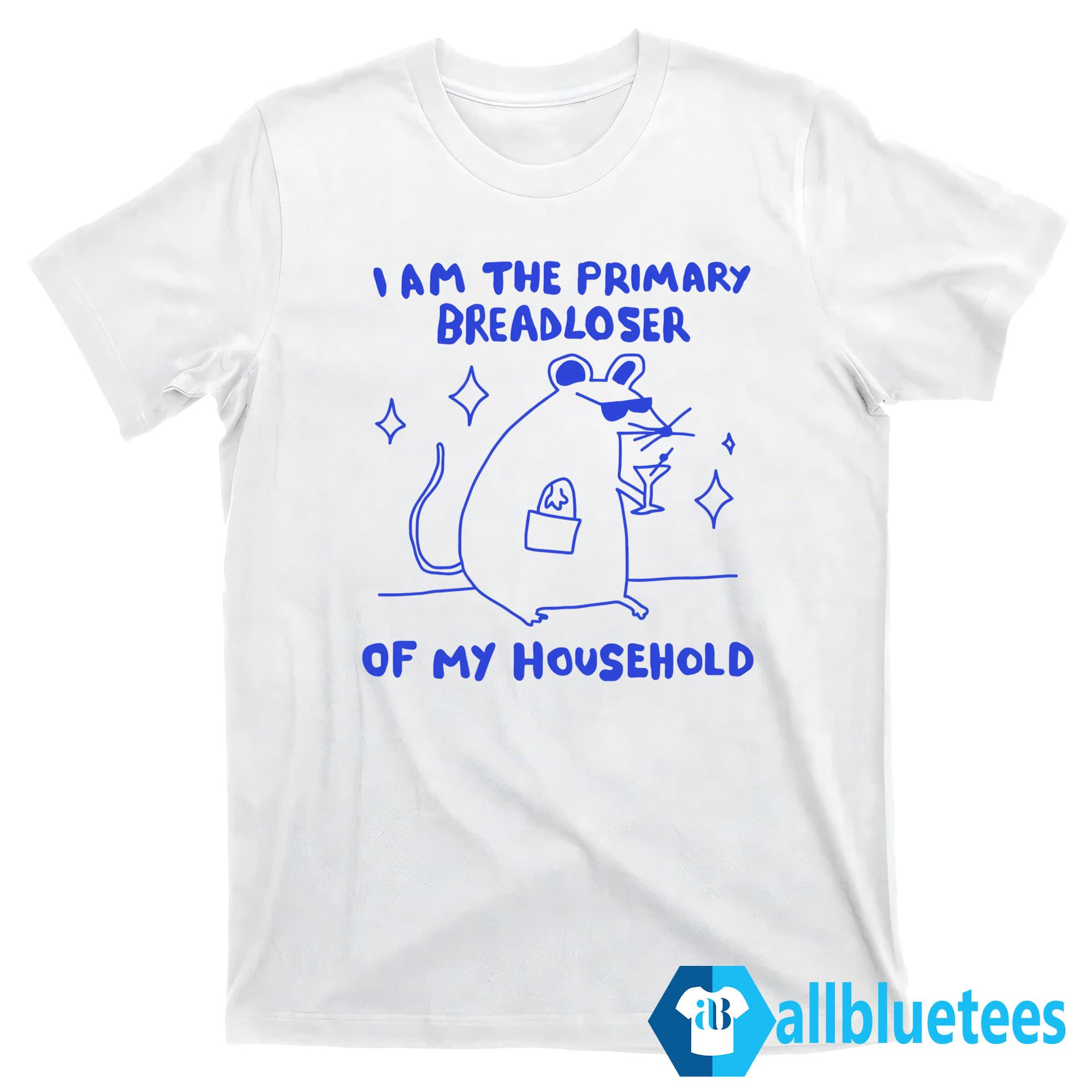 I Am The Primary Breadloser Of My Household Shirt