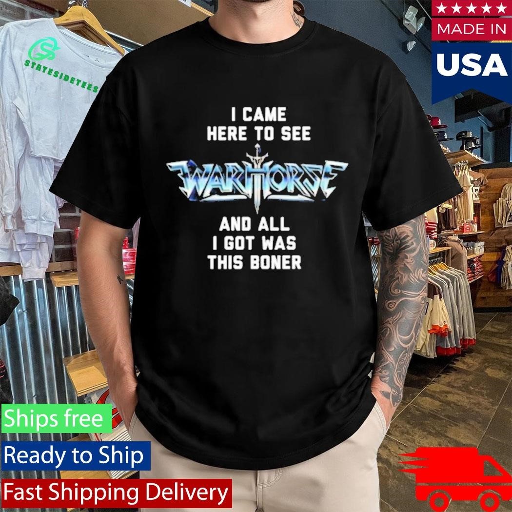 I Came Here To See And All I Got Was This Boner Warhorse Logo Boner Shirt