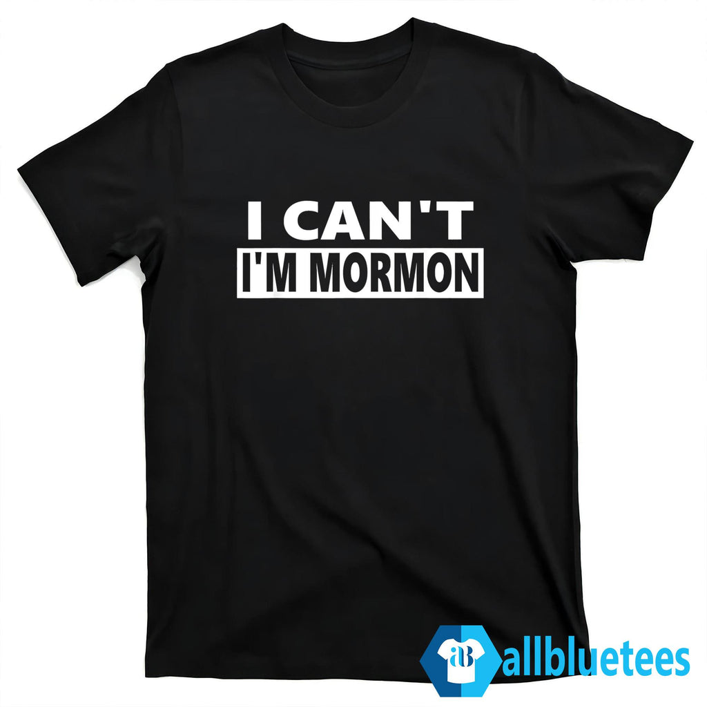 I Can’t I’m Mormon Shirt