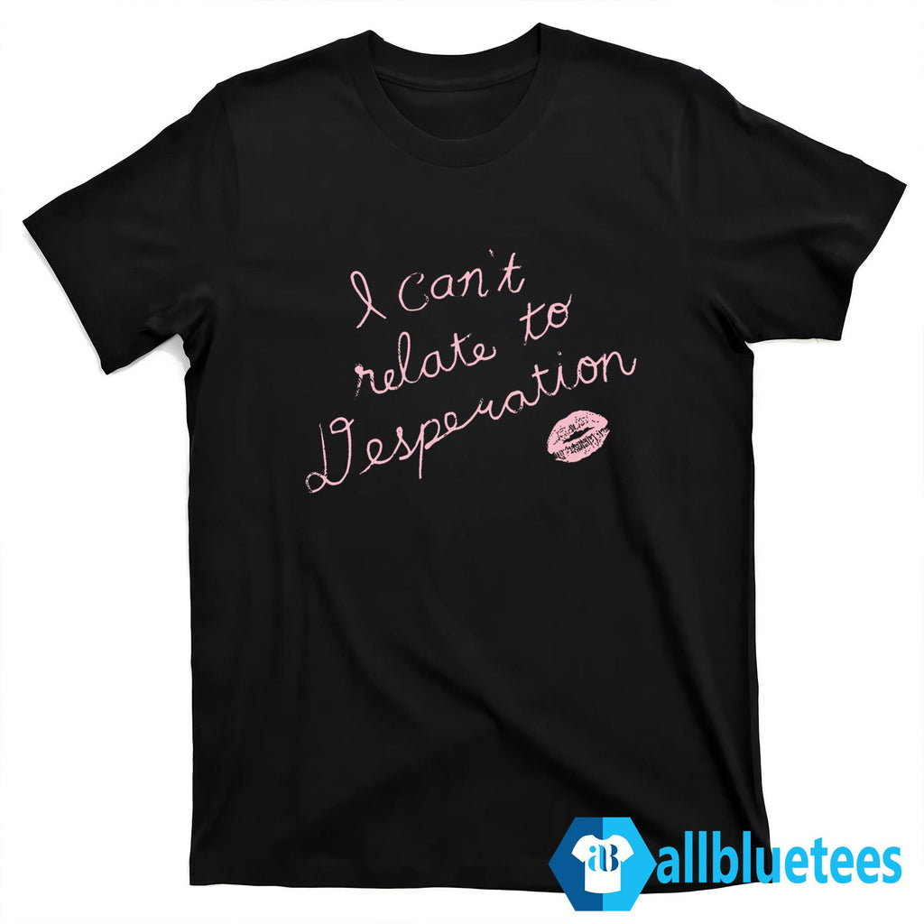 I Can’t Relate To Desperation Shirt
