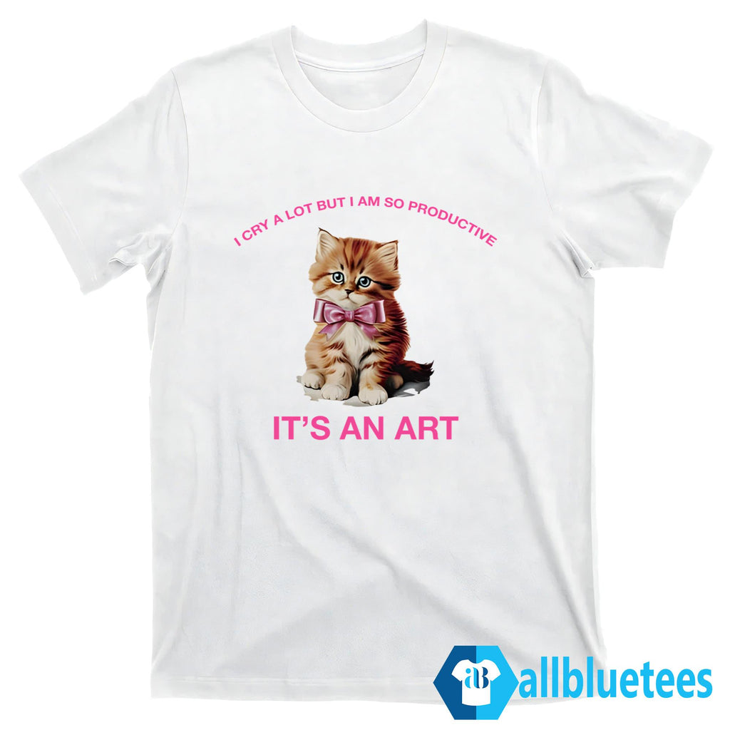 I Cry A Lot But I Am So Productive Shirt