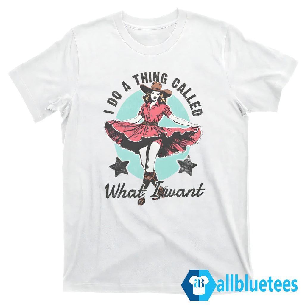 I Do A Thing Called What I Want Shirt
