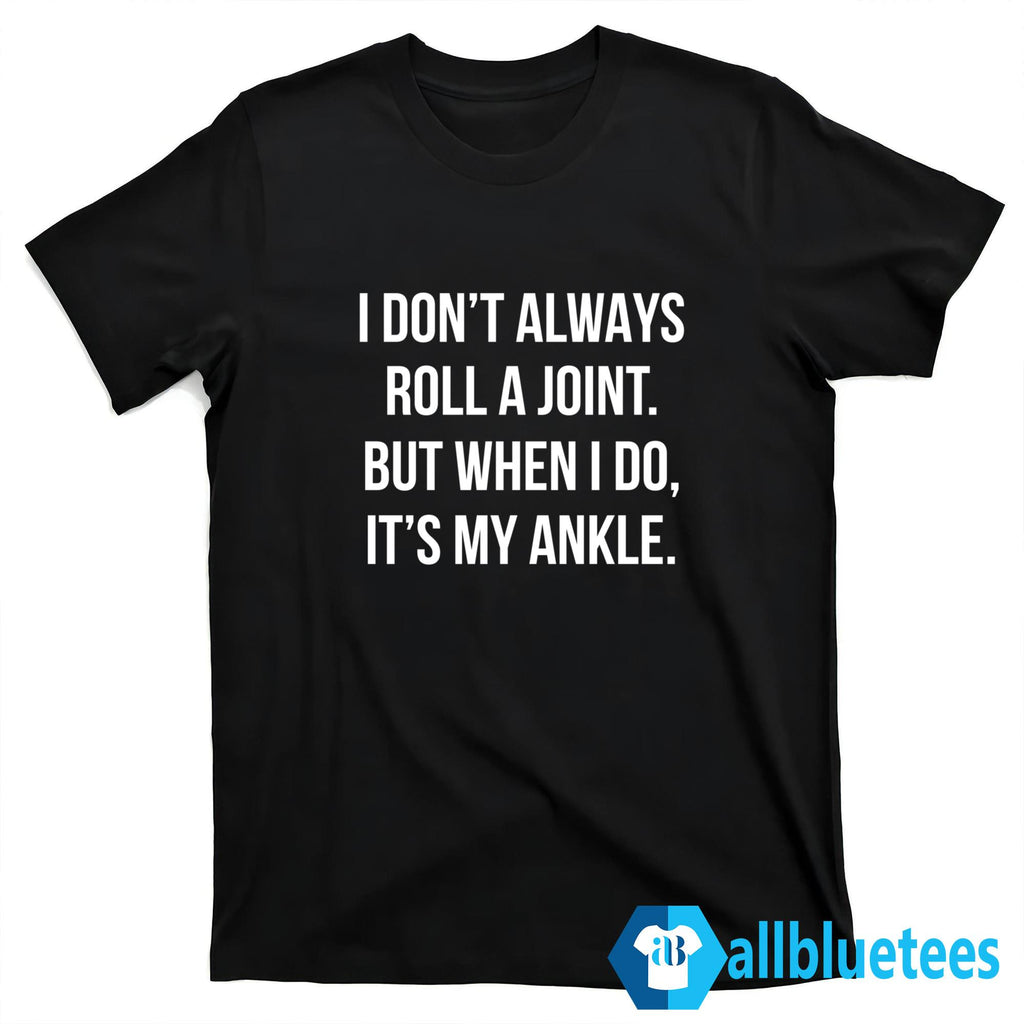 I Don’t Always Roll A Joint But When I Do It’s My Ankle Shirt