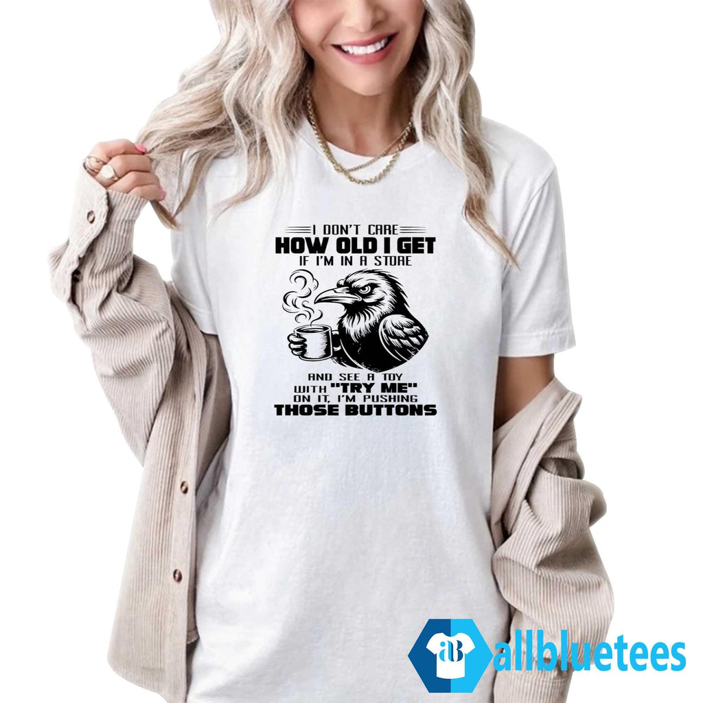 I Don’t Care How Old I Get Shirt