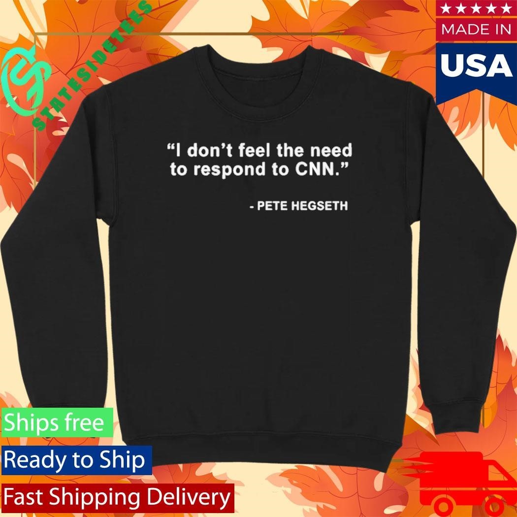 I Dont Feel The Need To Respond To Cnn Pete Hegseth Shirt