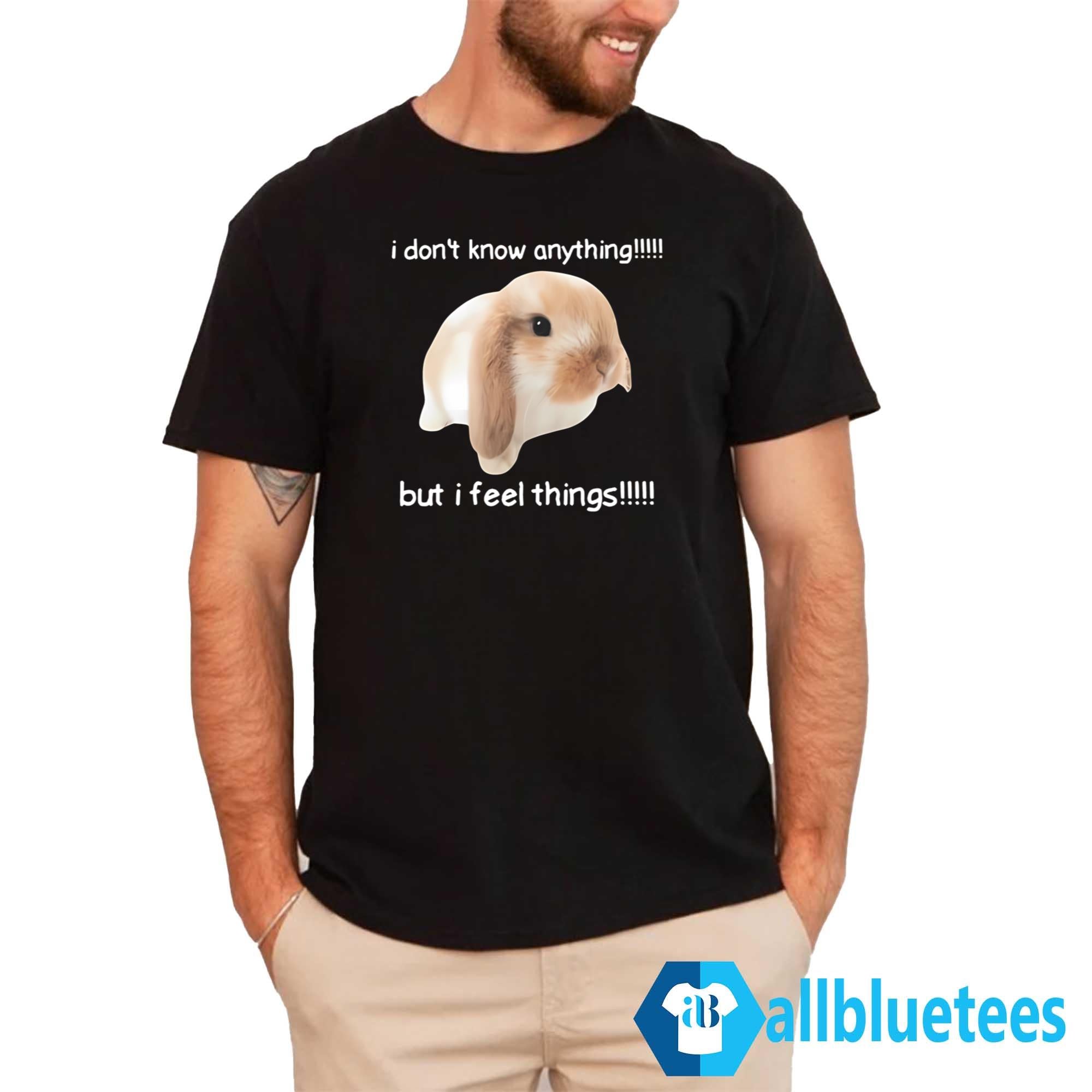 I Dont Know Anything But I Feel Things Bunny Shirt