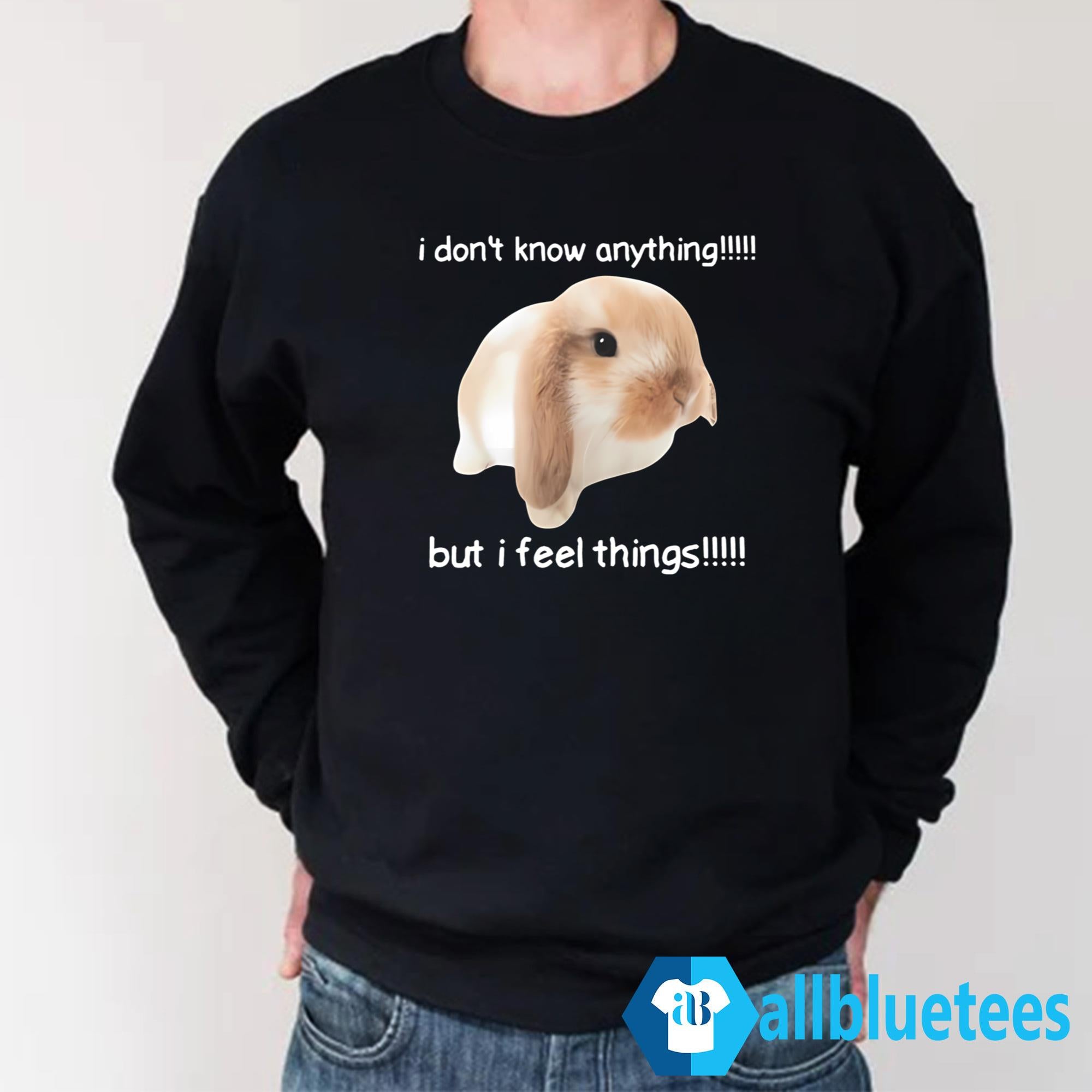 I Dont Know Anything But I Feel Things Bunny Shirt
