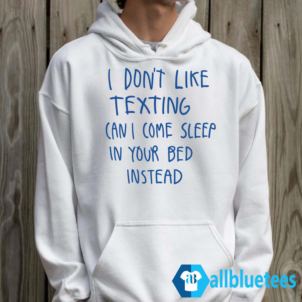 I Don’t Like Texting Can I Come Sleep In Your Bed Instead Shirt