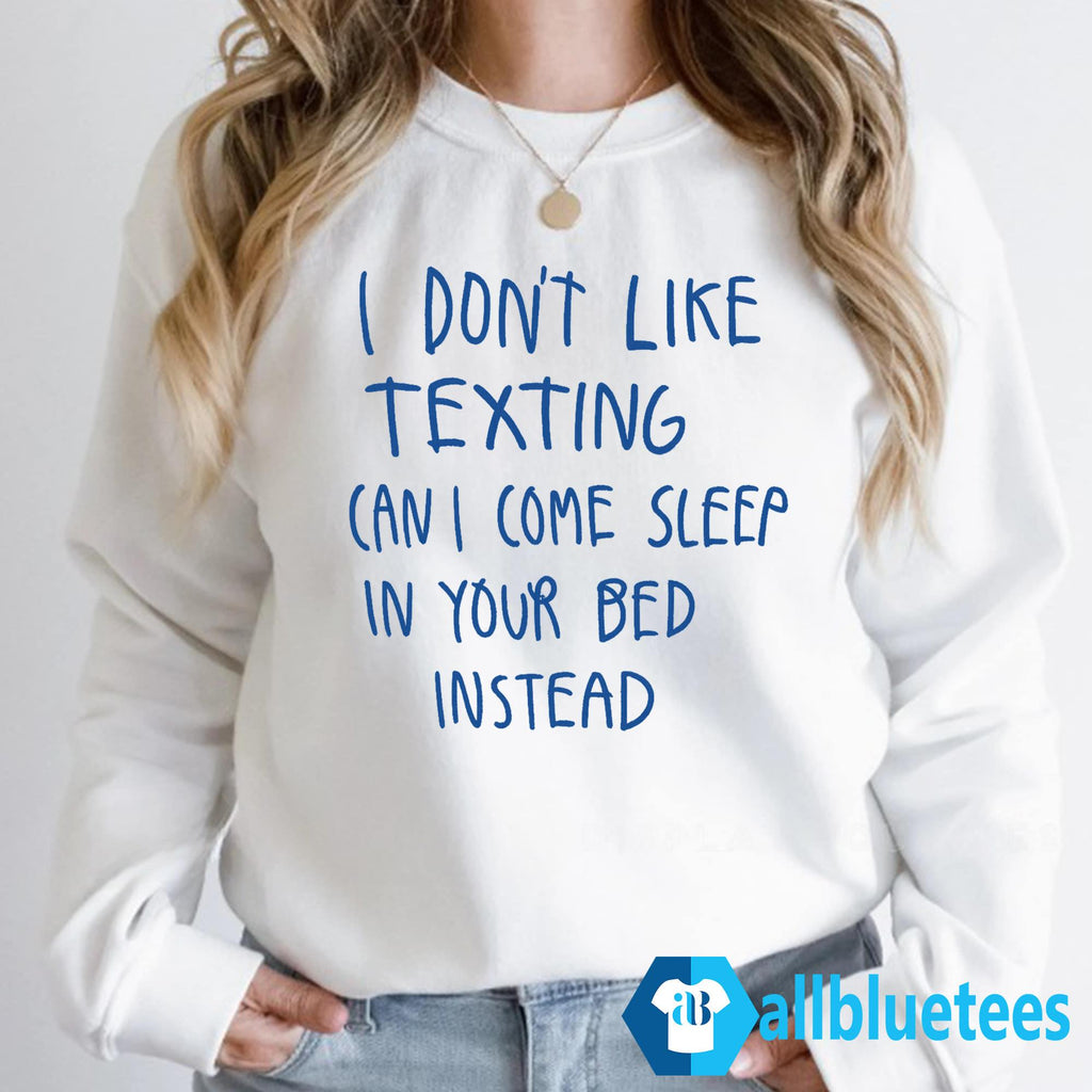 I Don’t Like Texting Can I Come Sleep In Your Bed Instead Shirt