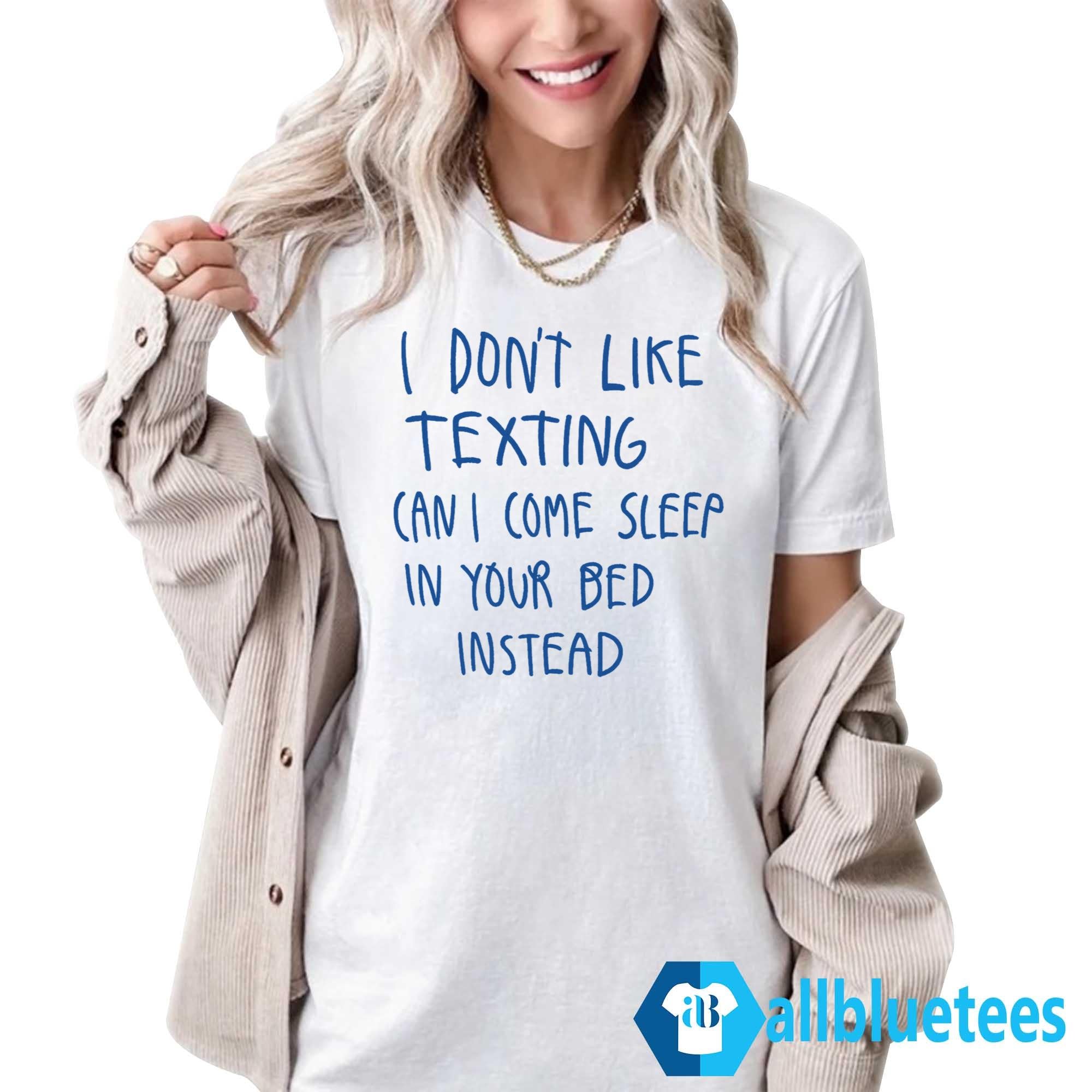 I Don’t Like Texting Can I Come Sleep In Your Bed Instead Shirt