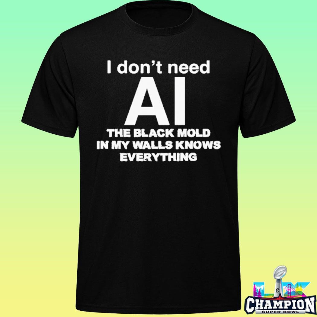 I Don’t Need Ai The Black Mold In My Walls Knows Everything Shirt