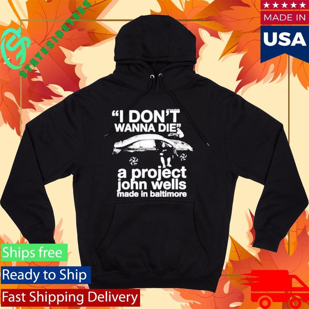 I Don’t Wanna Die A Project John Wells Made In Baltimore T-Shirt