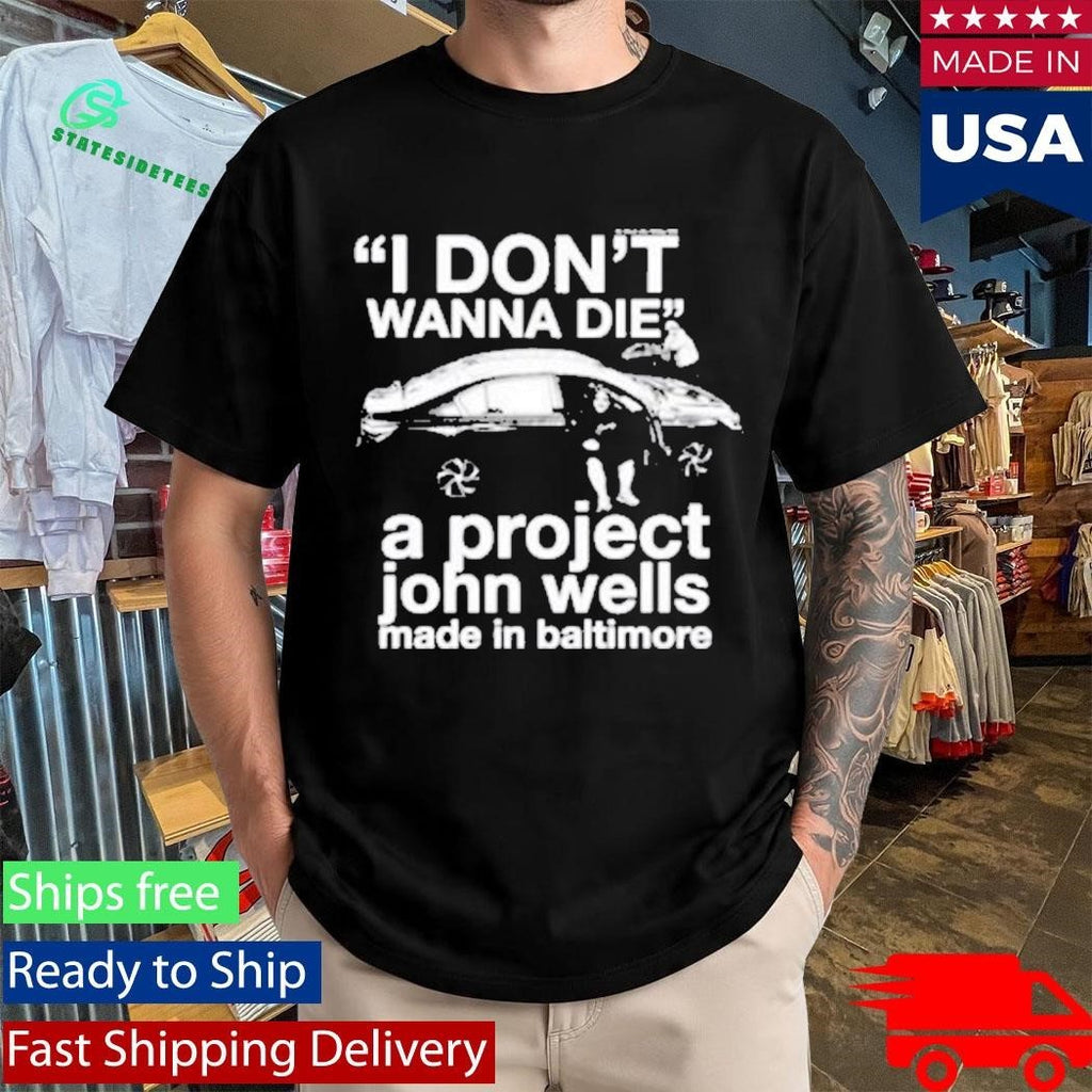 I Don’t Wanna Die A Project John Wells Made In Baltimore T-Shirt