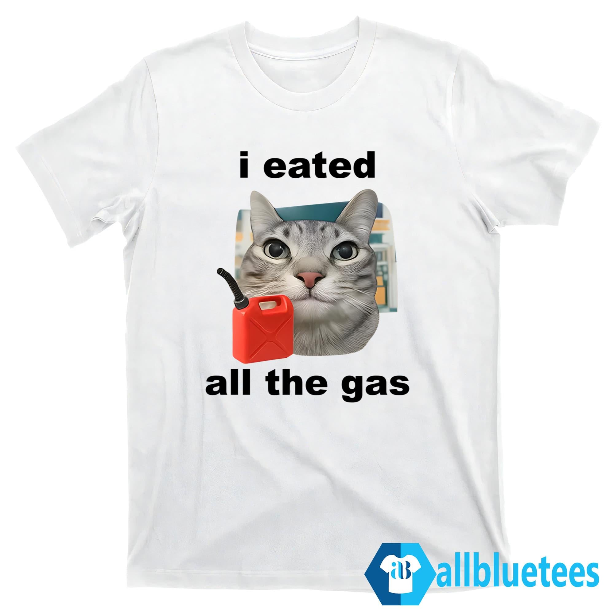 I Eated All The Gas Cat Shirt