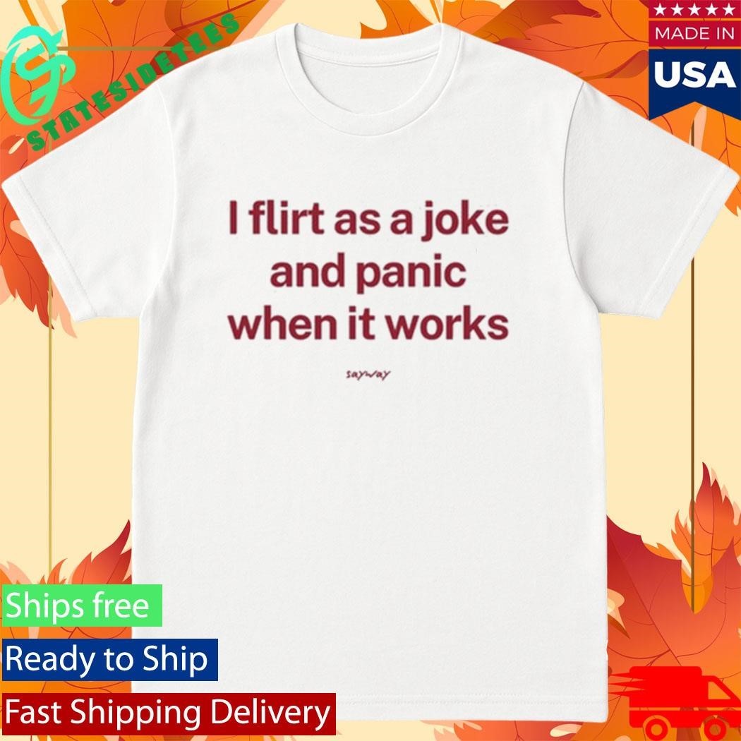 I Flirt As A Joke And Panic When It Works Shirt