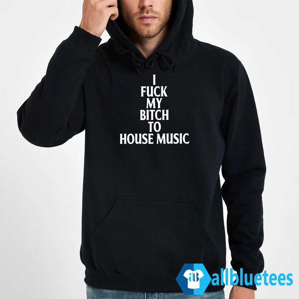 I Fuck My Bitch To House Music Shirt