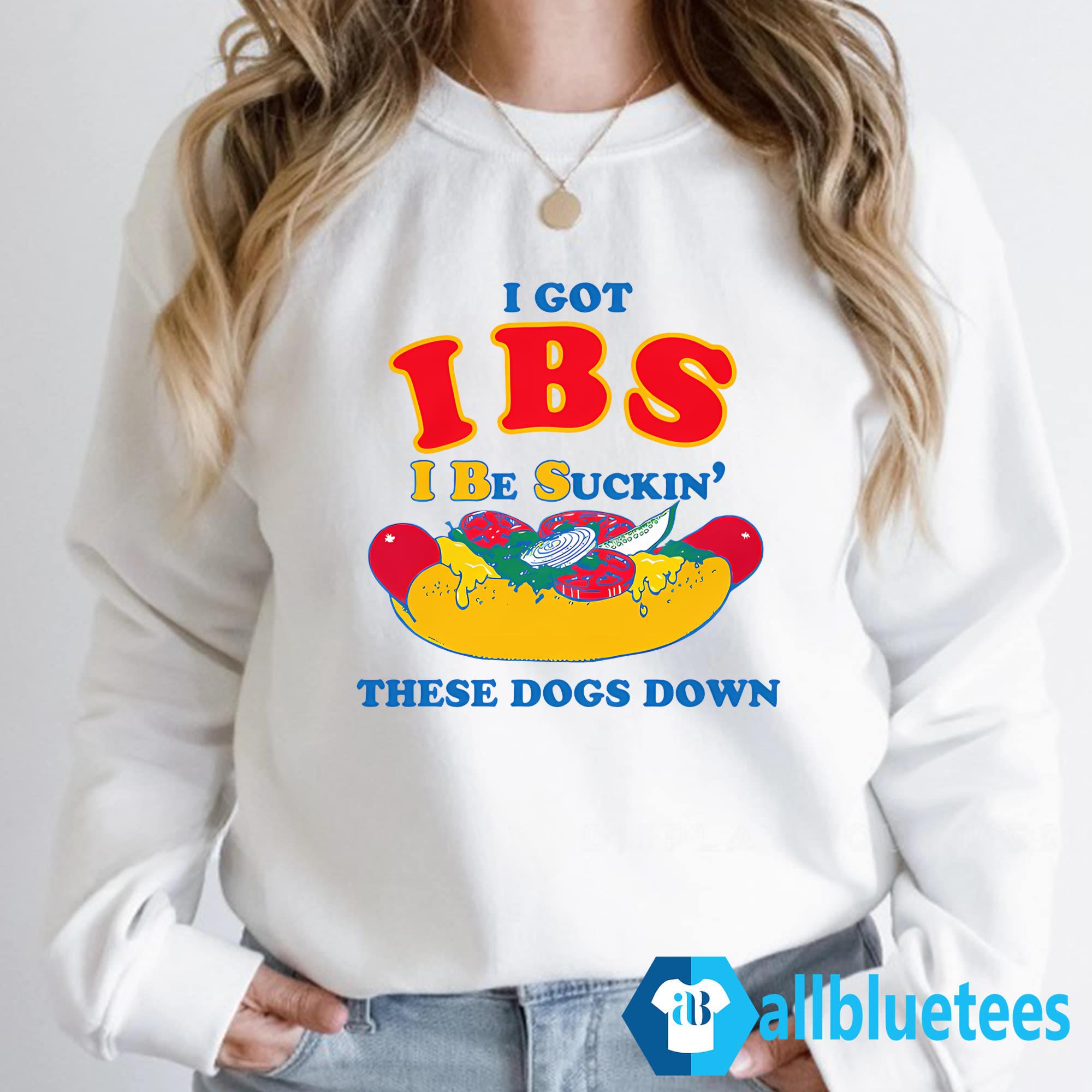 I Got IBS I Be Suckin’ These Dogs Down Shirt