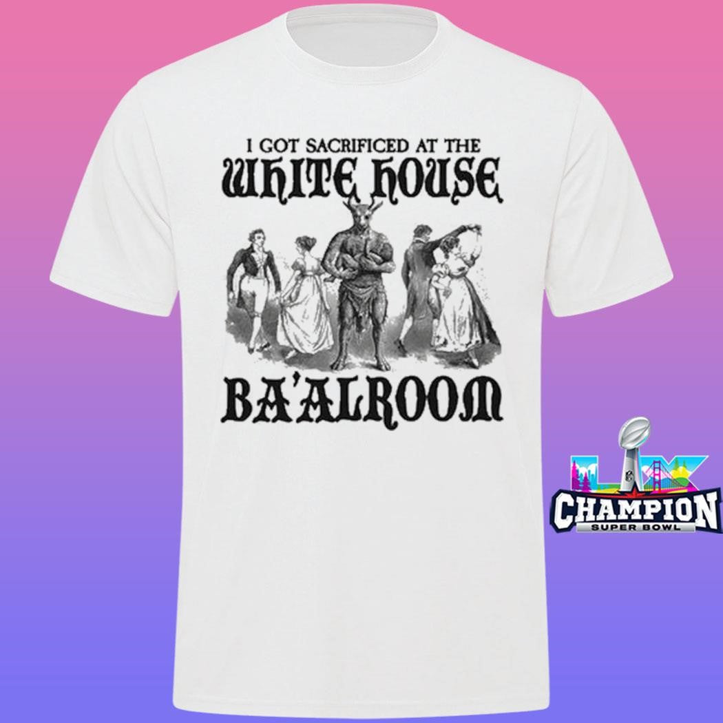 I Got Sacrificed At The White House Ba’alroom Shirt